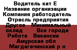 Водитель-кат.Е › Название организации ­ Компания-работодатель › Отрасль предприятия ­ Другое › Минимальный оклад ­ 1 - Все города Работа » Вакансии   . Амурская обл.,Магдагачинский р-н